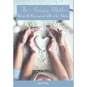 The Hungry Mother: Recipes for Recovery and Life in the Kitchen -- Jane Fox